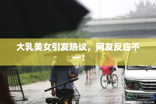 大乳美女引发热议，网友反应不一！