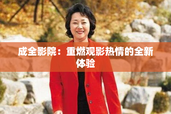 成全影院：重燃观影热情的全新体验
