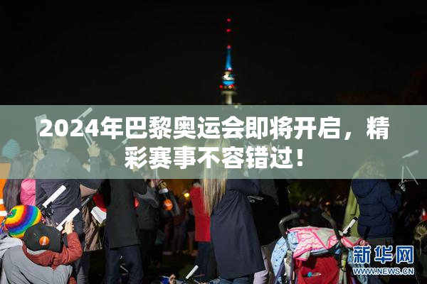 2024年巴黎奥运会即将开启，精彩赛事不容错过！