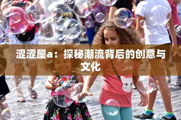 涩涩屋a：探秘潮流背后的创意与文化
