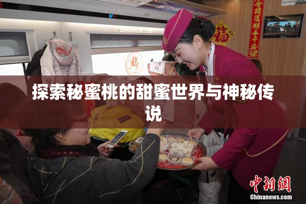 探索秘蜜桃的甜蜜世界与神秘传说