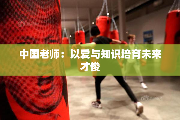 中国老师：以爱与知识培育未来才俊