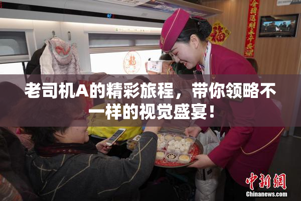 老司机A的精彩旅程，带你领略不一样的视觉盛宴！