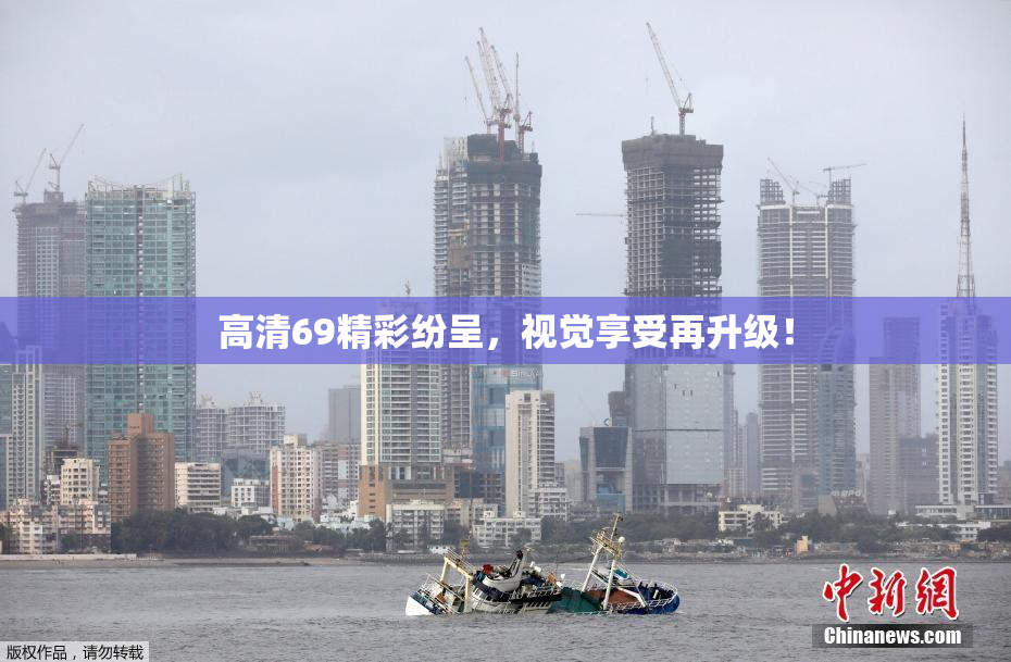 高清69精彩纷呈，视觉享受再升级！