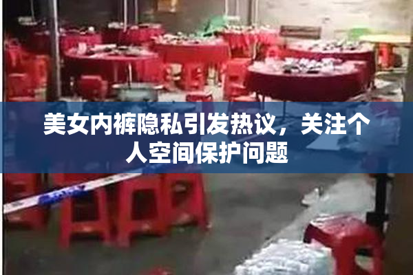 美女内裤隐私引发热议，关注个人空间保护问题