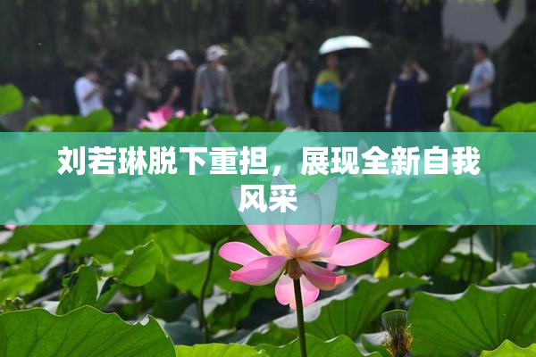 刘若琳脱下重担，展现全新自我风采