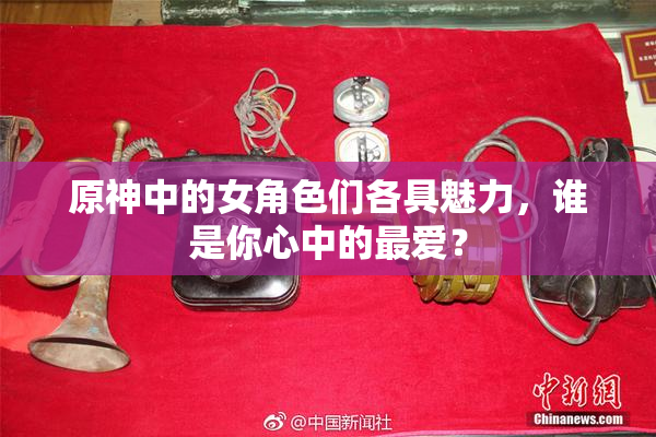 原神中的女角色们各具魅力，谁是你心中的最爱？