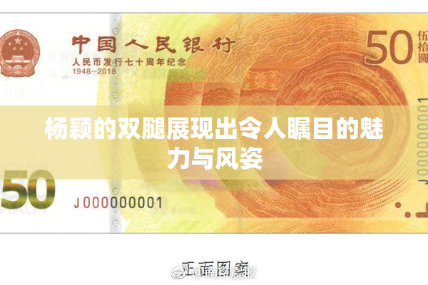 杨颖的双腿展现出令人瞩目的魅力与风姿