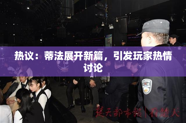 热议：蒂法展开新篇，引发玩家热情讨论
