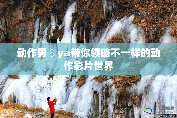 动作男♂ya带你领略不一样的动作影片世界