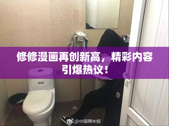 修修漫画再创新高，精彩内容引爆热议！
