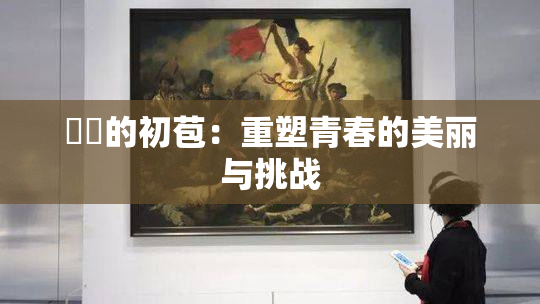 妺妺的初苞：重塑青春的美丽与挑战