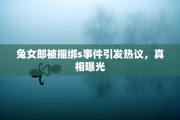 兔女郎被捆绑s事件引发热议，真相曝光