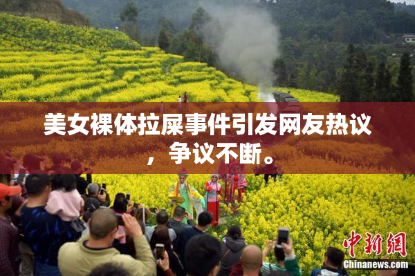 美女裸体拉屎事件引发网友热议，争议不断。