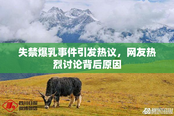 失禁爆乳事件引发热议，网友热烈讨论背后原因