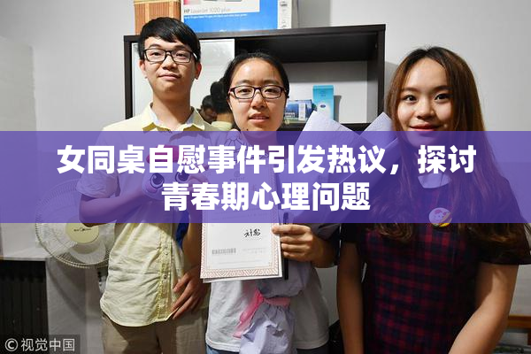 女同桌自慰事件引发热议，探讨青春期心理问题