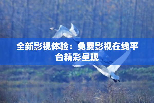 全新影视体验：免费影视在线平台精彩呈现