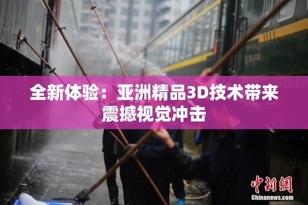 全新体验：亚洲精品3D技术带来震撼视觉冲击