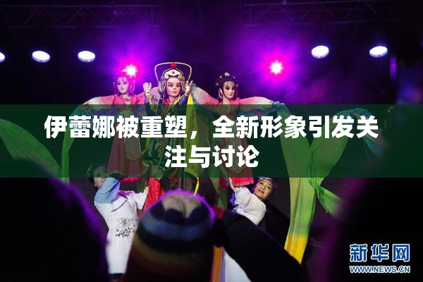 伊蕾娜被重塑，全新形象引发关注与讨论