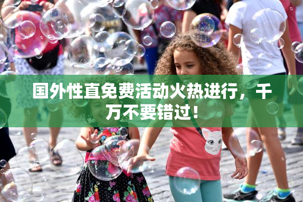 国外性直免费活动火热进行，千万不要错过！