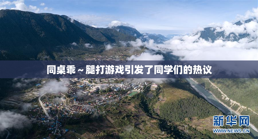同桌乖～腿打游戏引发了同学们的热议