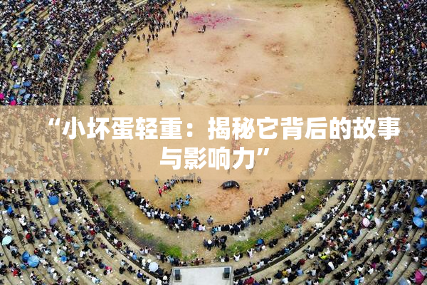 “小坏蛋轻重：揭秘它背后的故事与影响力”