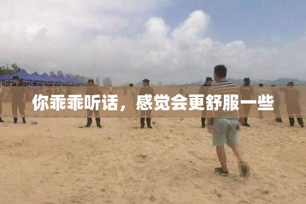 你乖乖听话，感觉会更舒服一些
