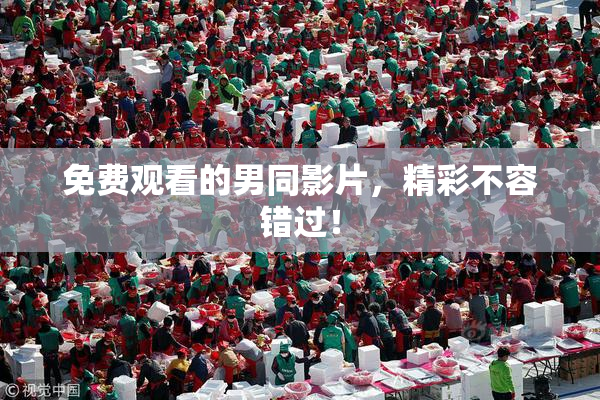 免费观看的男同影片，精彩不容错过！