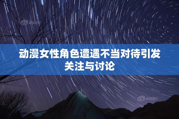 动漫女性角色遭遇不当对待引发关注与讨论