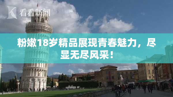粉嫩18岁精品展现青春魅力，尽显无尽风采！
