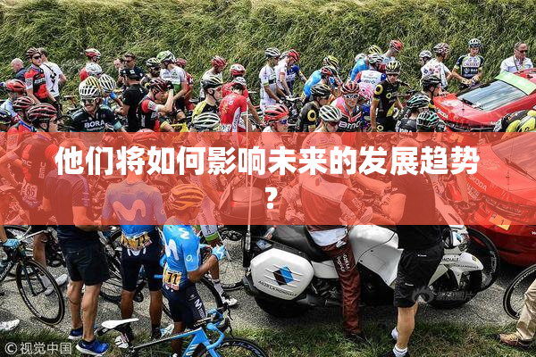 他们将如何影响未来的发展趋势？