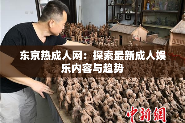 东京热成人网：探索最新成人娱乐内容与趋势