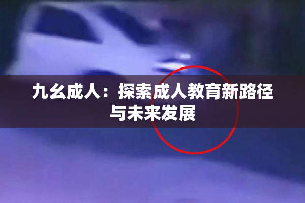 九幺成人：探索成人教育新路径与未来发展
