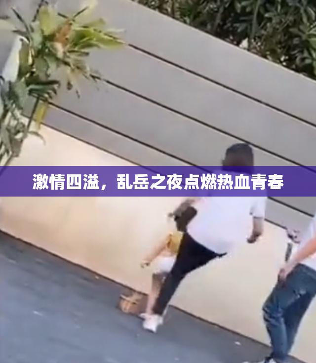 激情四溢，乱岳之夜点燃热血青春