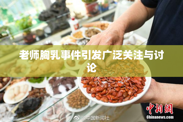 老师胸乳事件引发广泛关注与讨论