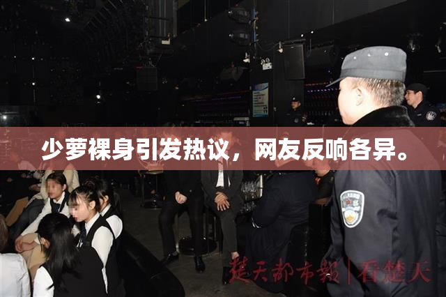 少萝裸身引发热议，网友反响各异。