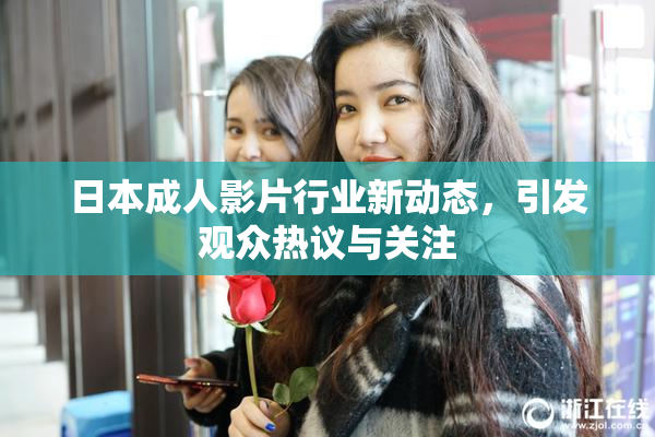 日本成人影片行业新动态，引发观众热议与关注