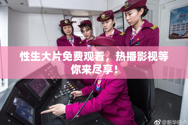 性生大片免费观看，热播影视等你来尽享！