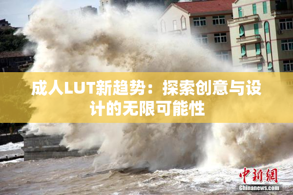 成人LUT新趋势：探索创意与设计的无限可能性