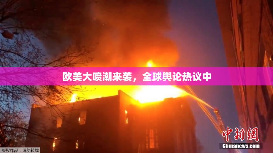 欧美大喷潮来袭，全球舆论热议中