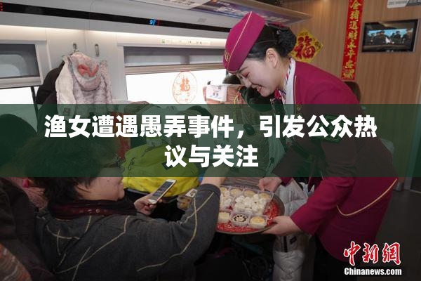 渔女遭遇愚弄事件，引发公众热议与关注