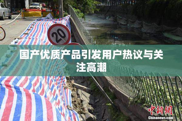 国产优质产品引发用户热议与关注高潮