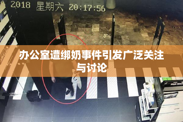办公室遭绑奶事件引发广泛关注与讨论