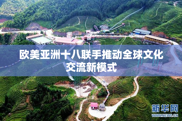 欧美亚洲十八联手推动全球文化交流新模式