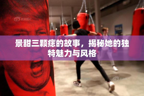 景甜三颗痣的故事，揭秘她的独特魅力与风格