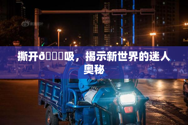 撕开👙吸，揭示新世界的迷人奥秘