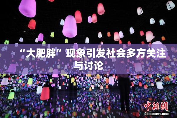 “大肥胖”现象引发社会多方关注与讨论