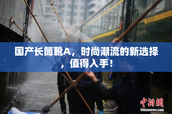 国产长筒靴A，时尚潮流的新选择，值得入手！
