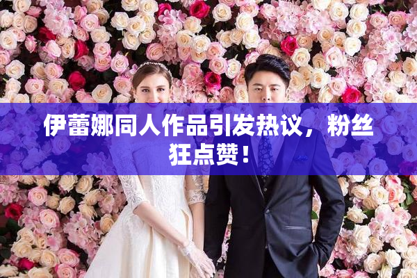 伊蕾娜同人作品引发热议，粉丝狂点赞！