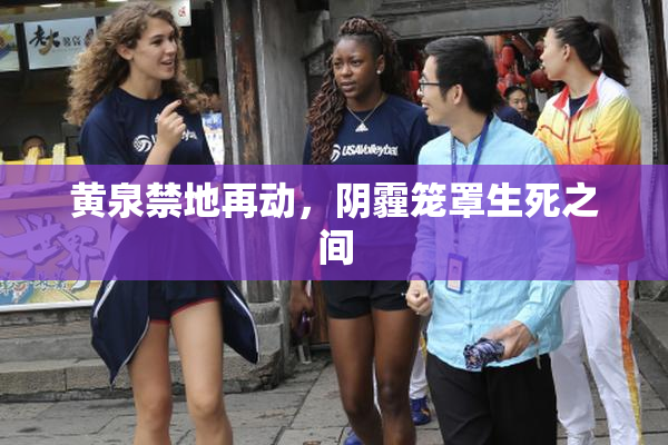 黄泉禁地再动，阴霾笼罩生死之间